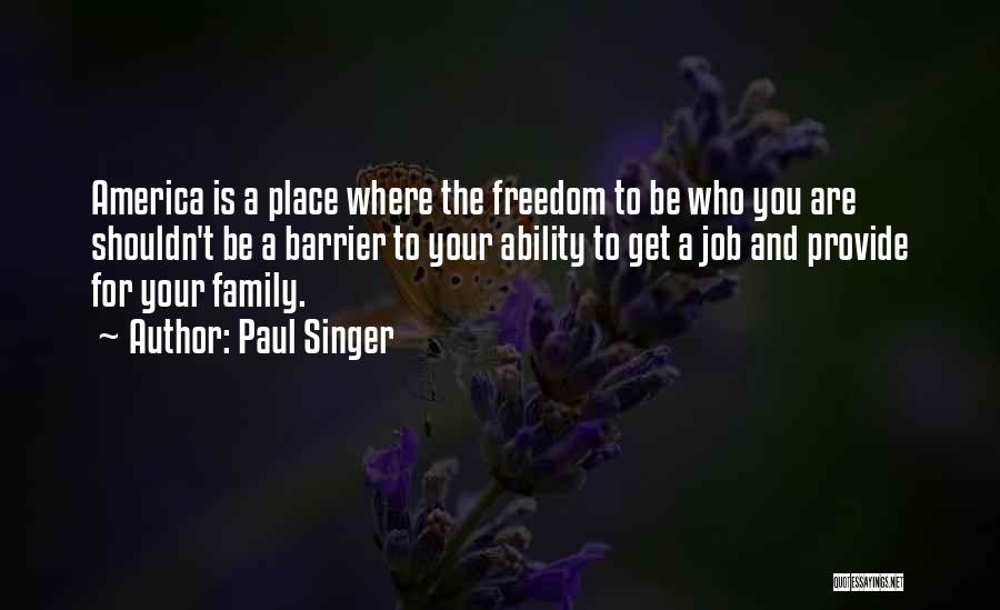 Paul Singer Quotes: America Is A Place Where The Freedom To Be Who You Are Shouldn't Be A Barrier To Your Ability To