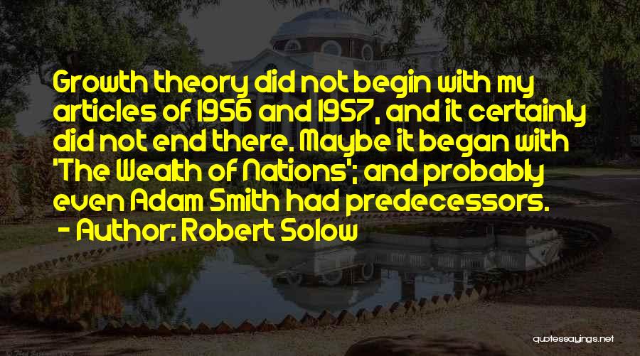 Robert Solow Quotes: Growth Theory Did Not Begin With My Articles Of 1956 And 1957, And It Certainly Did Not End There. Maybe