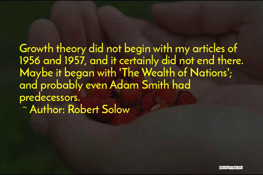 Robert Solow Quotes: Growth Theory Did Not Begin With My Articles Of 1956 And 1957, And It Certainly Did Not End There. Maybe