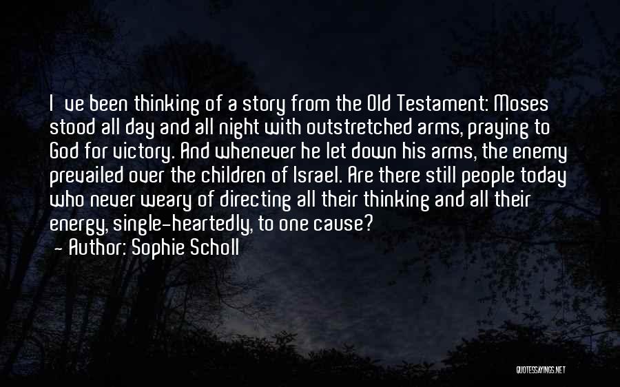 Sophie Scholl Quotes: I've Been Thinking Of A Story From The Old Testament: Moses Stood All Day And All Night With Outstretched Arms,