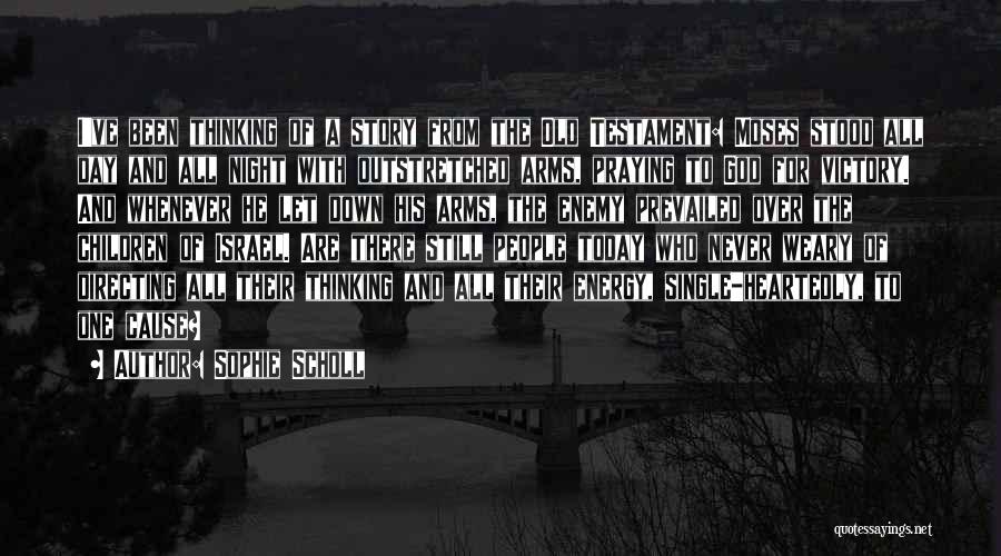 Sophie Scholl Quotes: I've Been Thinking Of A Story From The Old Testament: Moses Stood All Day And All Night With Outstretched Arms,