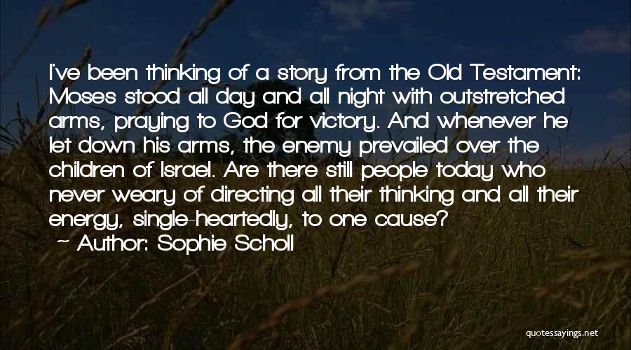 Sophie Scholl Quotes: I've Been Thinking Of A Story From The Old Testament: Moses Stood All Day And All Night With Outstretched Arms,