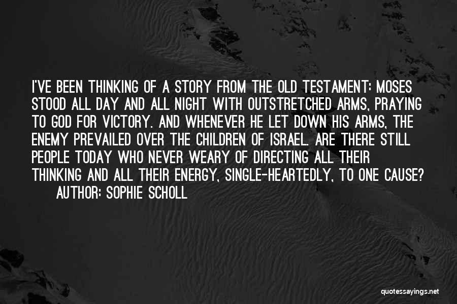 Sophie Scholl Quotes: I've Been Thinking Of A Story From The Old Testament: Moses Stood All Day And All Night With Outstretched Arms,