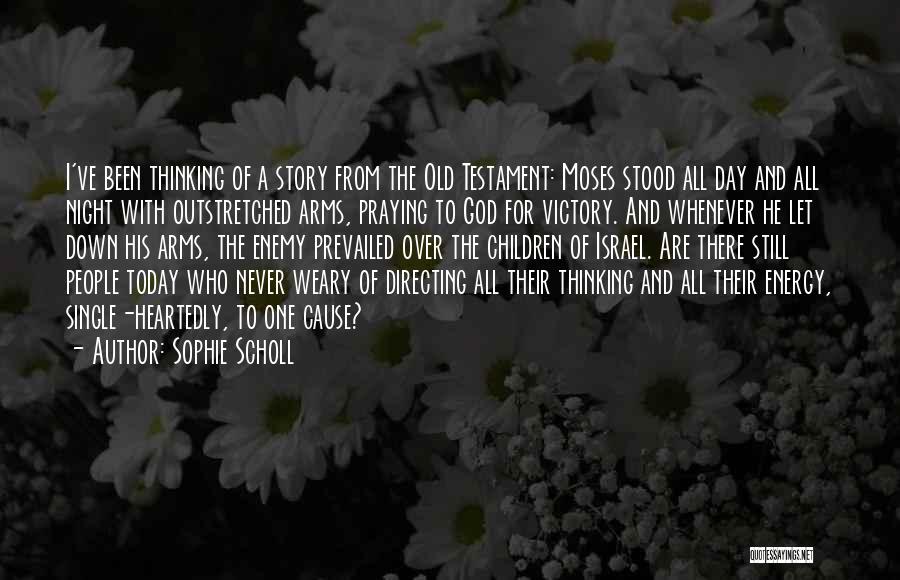 Sophie Scholl Quotes: I've Been Thinking Of A Story From The Old Testament: Moses Stood All Day And All Night With Outstretched Arms,