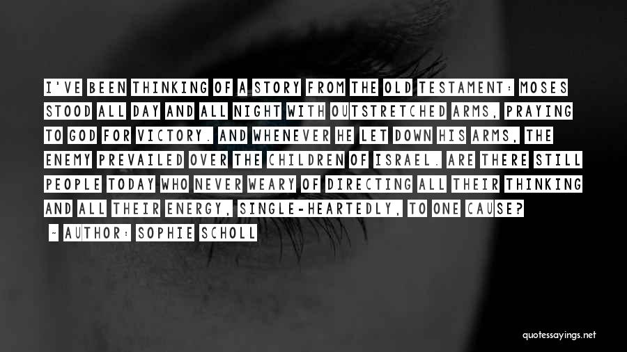 Sophie Scholl Quotes: I've Been Thinking Of A Story From The Old Testament: Moses Stood All Day And All Night With Outstretched Arms,