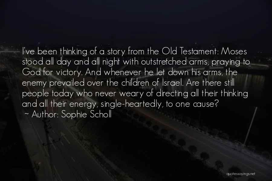 Sophie Scholl Quotes: I've Been Thinking Of A Story From The Old Testament: Moses Stood All Day And All Night With Outstretched Arms,