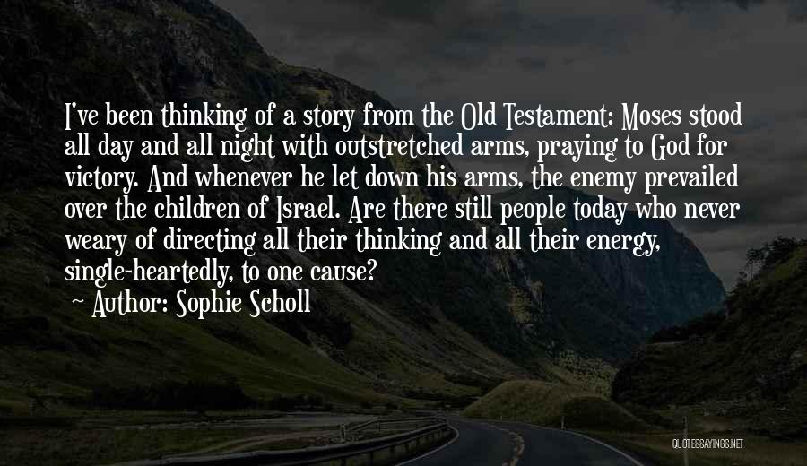 Sophie Scholl Quotes: I've Been Thinking Of A Story From The Old Testament: Moses Stood All Day And All Night With Outstretched Arms,