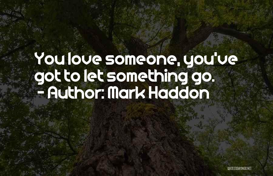 Mark Haddon Quotes: You Love Someone, You've Got To Let Something Go.