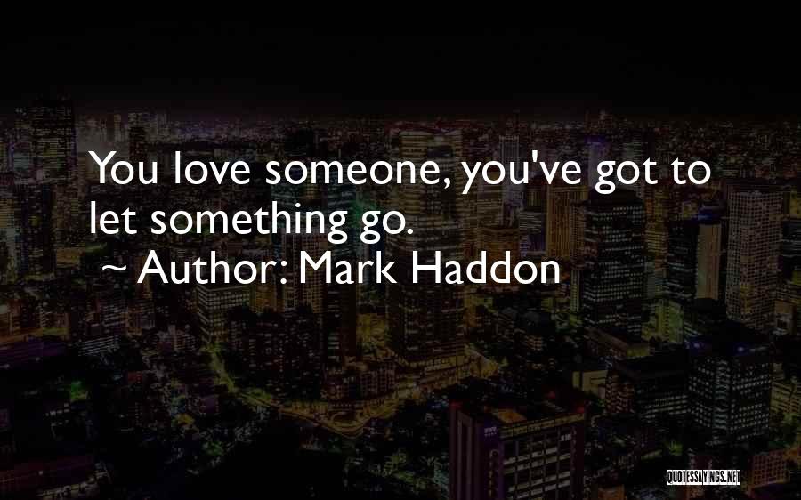Mark Haddon Quotes: You Love Someone, You've Got To Let Something Go.