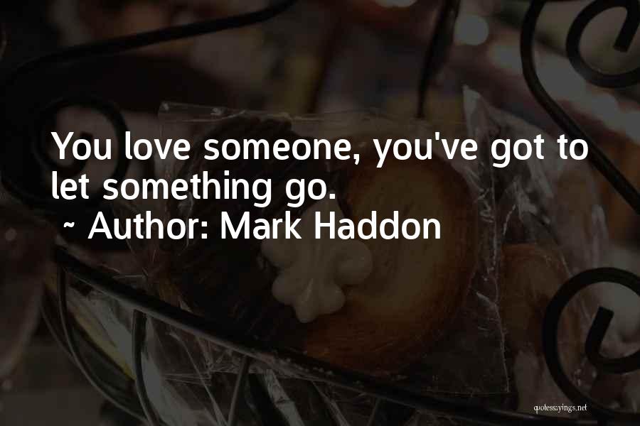 Mark Haddon Quotes: You Love Someone, You've Got To Let Something Go.