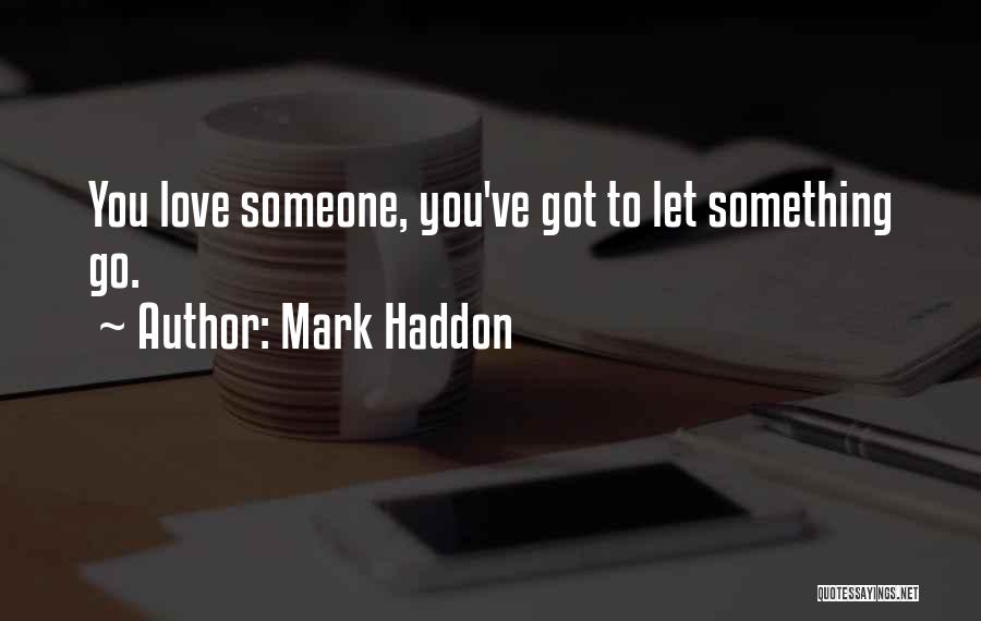 Mark Haddon Quotes: You Love Someone, You've Got To Let Something Go.