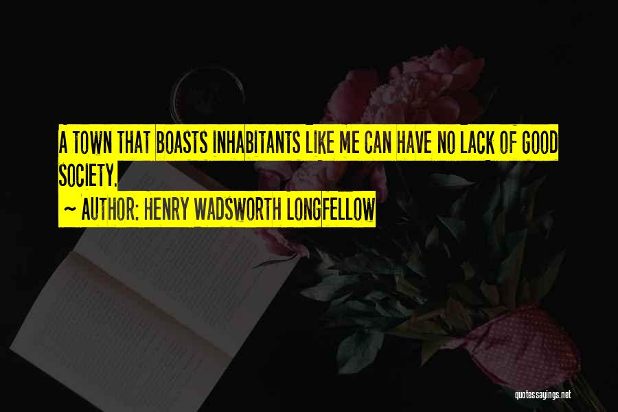 Henry Wadsworth Longfellow Quotes: A Town That Boasts Inhabitants Like Me Can Have No Lack Of Good Society.