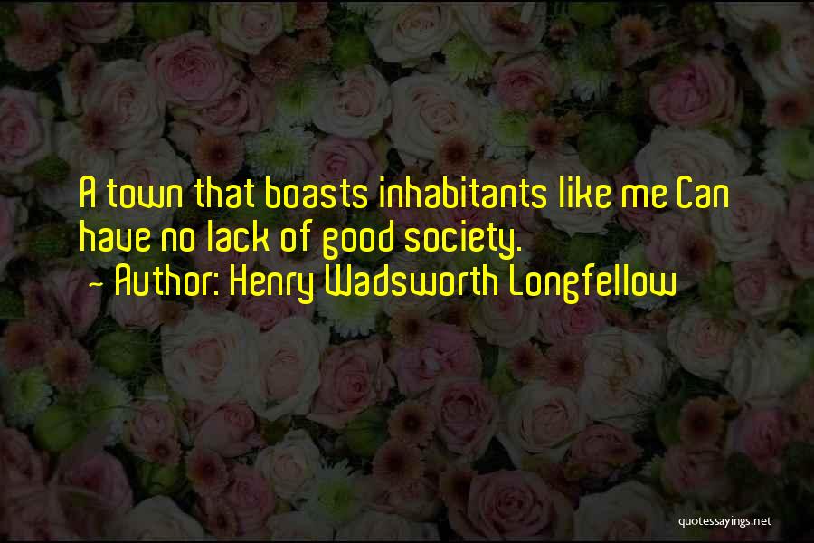 Henry Wadsworth Longfellow Quotes: A Town That Boasts Inhabitants Like Me Can Have No Lack Of Good Society.