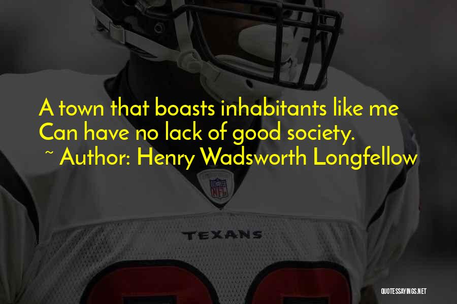 Henry Wadsworth Longfellow Quotes: A Town That Boasts Inhabitants Like Me Can Have No Lack Of Good Society.