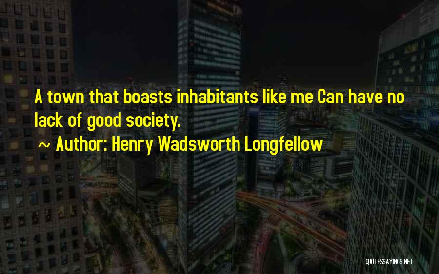 Henry Wadsworth Longfellow Quotes: A Town That Boasts Inhabitants Like Me Can Have No Lack Of Good Society.