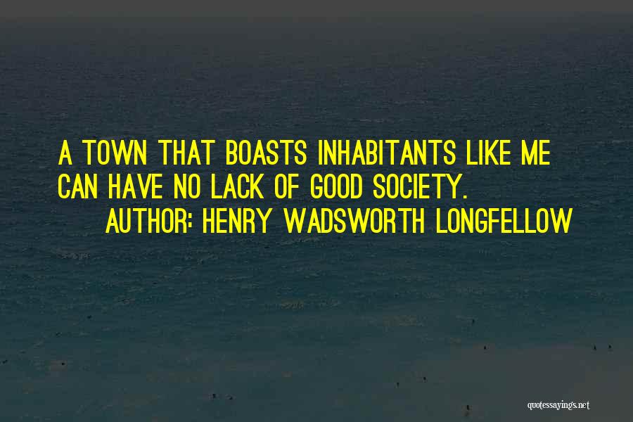 Henry Wadsworth Longfellow Quotes: A Town That Boasts Inhabitants Like Me Can Have No Lack Of Good Society.