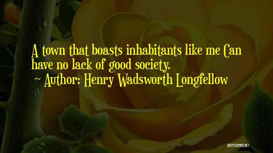 Henry Wadsworth Longfellow Quotes: A Town That Boasts Inhabitants Like Me Can Have No Lack Of Good Society.