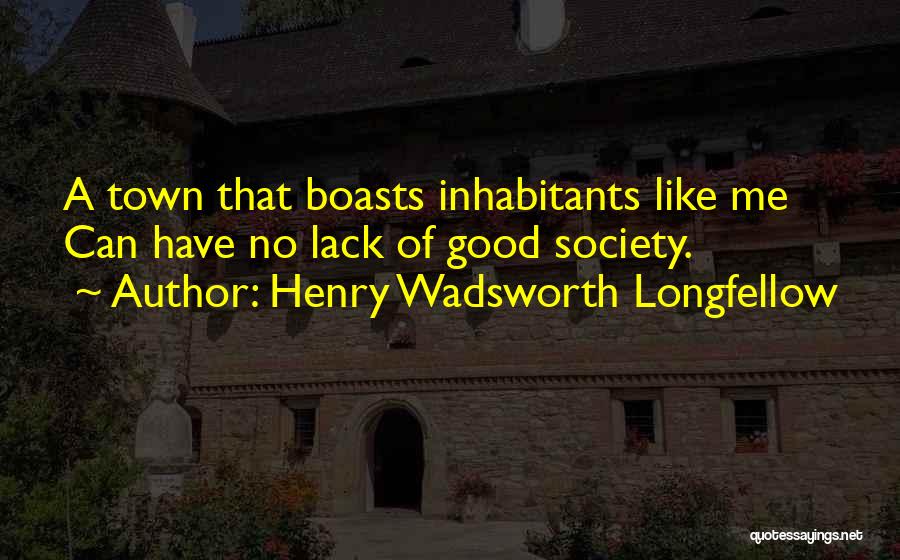 Henry Wadsworth Longfellow Quotes: A Town That Boasts Inhabitants Like Me Can Have No Lack Of Good Society.