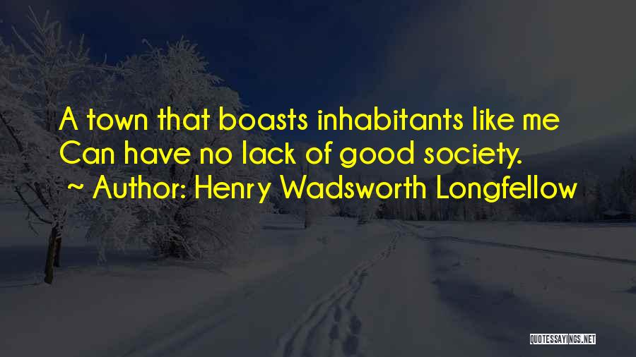 Henry Wadsworth Longfellow Quotes: A Town That Boasts Inhabitants Like Me Can Have No Lack Of Good Society.