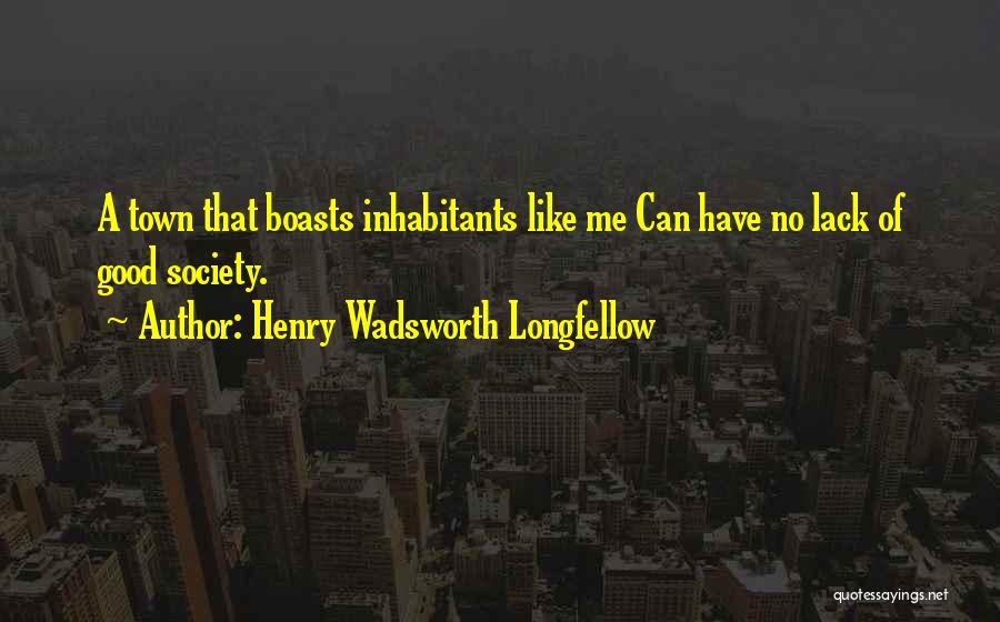 Henry Wadsworth Longfellow Quotes: A Town That Boasts Inhabitants Like Me Can Have No Lack Of Good Society.
