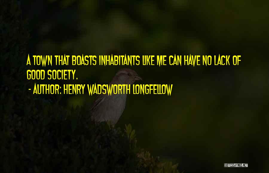 Henry Wadsworth Longfellow Quotes: A Town That Boasts Inhabitants Like Me Can Have No Lack Of Good Society.