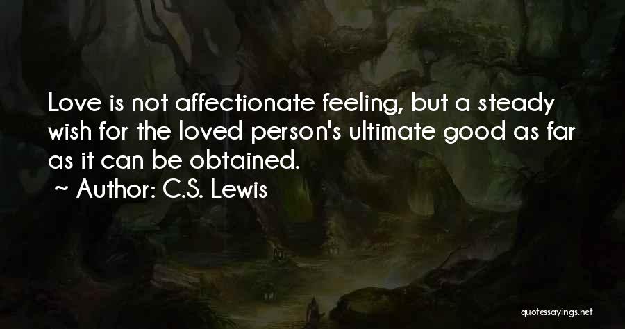 C.S. Lewis Quotes: Love Is Not Affectionate Feeling, But A Steady Wish For The Loved Person's Ultimate Good As Far As It Can