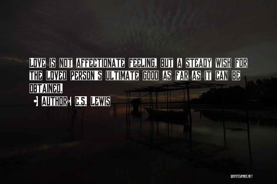 C.S. Lewis Quotes: Love Is Not Affectionate Feeling, But A Steady Wish For The Loved Person's Ultimate Good As Far As It Can