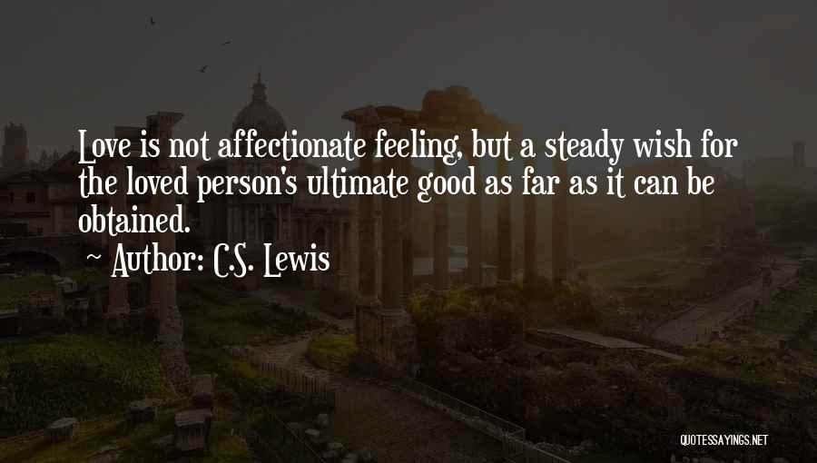 C.S. Lewis Quotes: Love Is Not Affectionate Feeling, But A Steady Wish For The Loved Person's Ultimate Good As Far As It Can