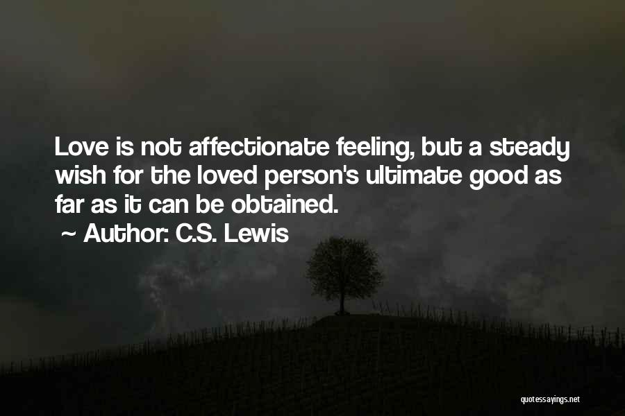 C.S. Lewis Quotes: Love Is Not Affectionate Feeling, But A Steady Wish For The Loved Person's Ultimate Good As Far As It Can