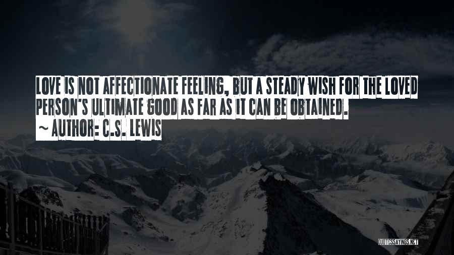 C.S. Lewis Quotes: Love Is Not Affectionate Feeling, But A Steady Wish For The Loved Person's Ultimate Good As Far As It Can