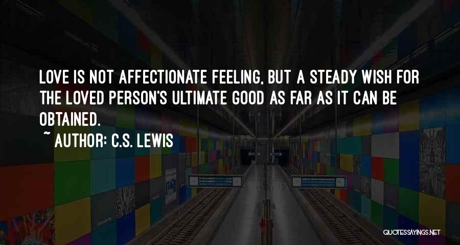 C.S. Lewis Quotes: Love Is Not Affectionate Feeling, But A Steady Wish For The Loved Person's Ultimate Good As Far As It Can