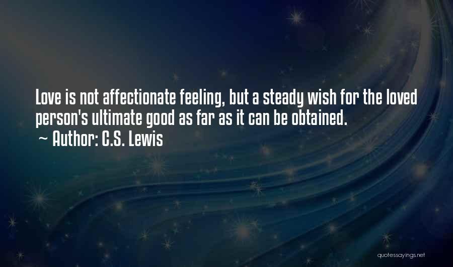 C.S. Lewis Quotes: Love Is Not Affectionate Feeling, But A Steady Wish For The Loved Person's Ultimate Good As Far As It Can
