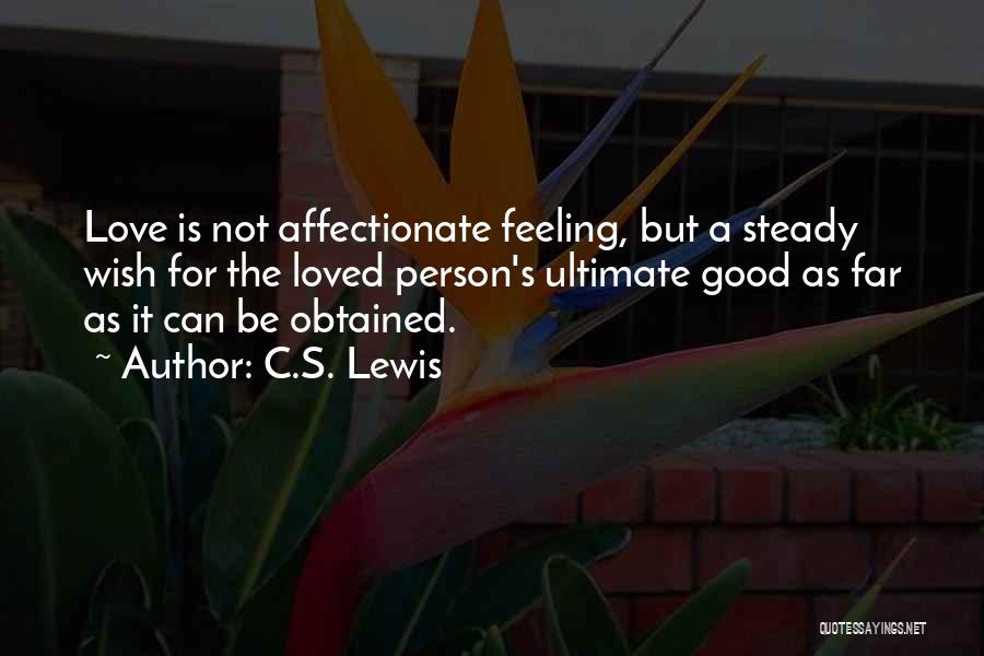 C.S. Lewis Quotes: Love Is Not Affectionate Feeling, But A Steady Wish For The Loved Person's Ultimate Good As Far As It Can