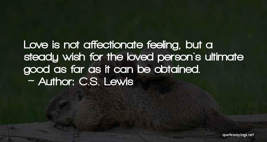 C.S. Lewis Quotes: Love Is Not Affectionate Feeling, But A Steady Wish For The Loved Person's Ultimate Good As Far As It Can