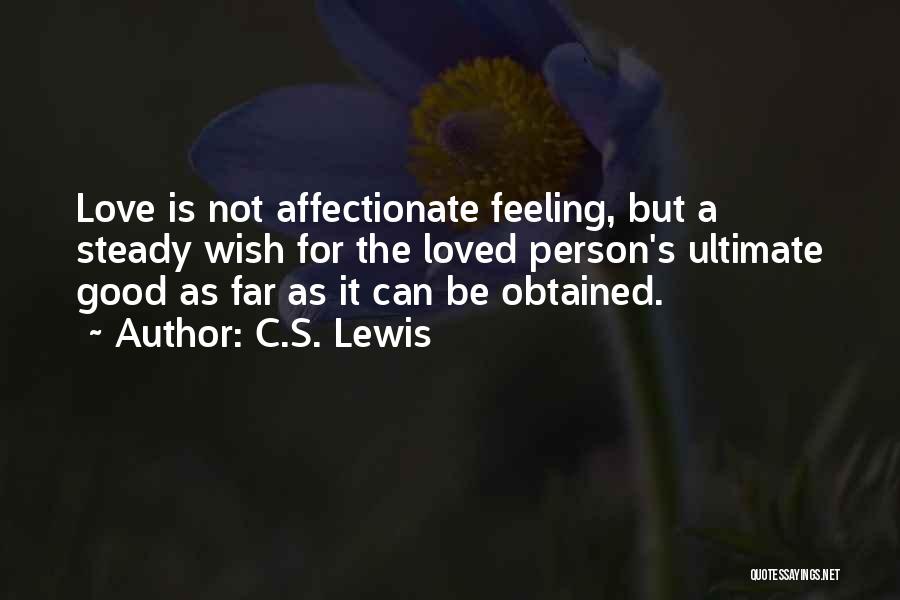 C.S. Lewis Quotes: Love Is Not Affectionate Feeling, But A Steady Wish For The Loved Person's Ultimate Good As Far As It Can