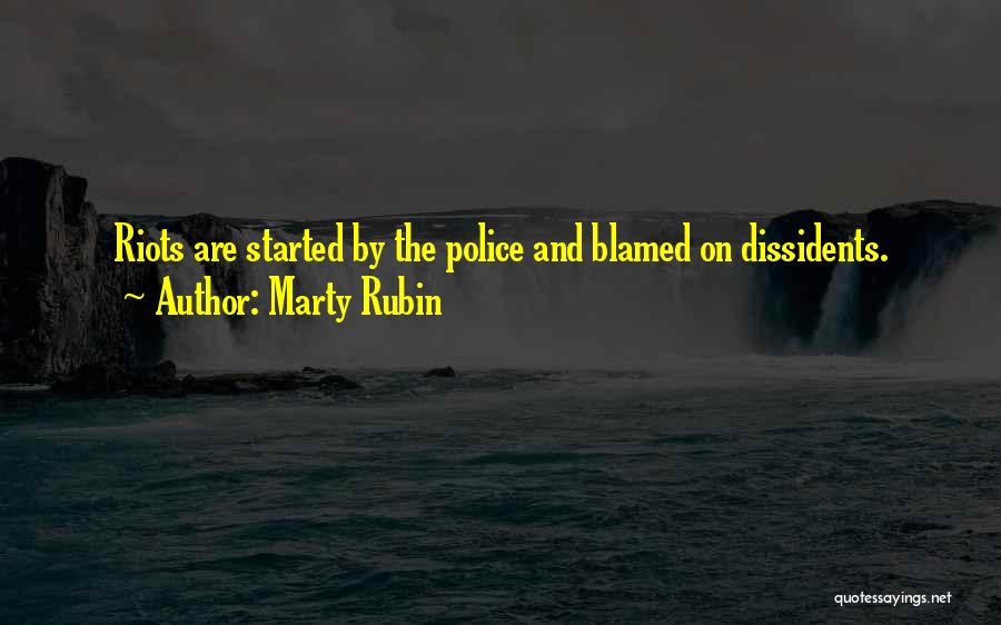 Marty Rubin Quotes: Riots Are Started By The Police And Blamed On Dissidents.