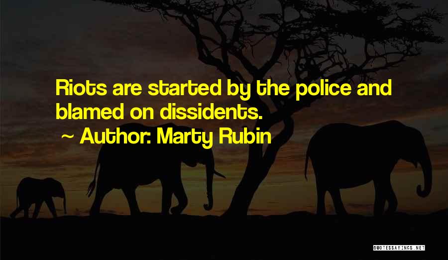 Marty Rubin Quotes: Riots Are Started By The Police And Blamed On Dissidents.