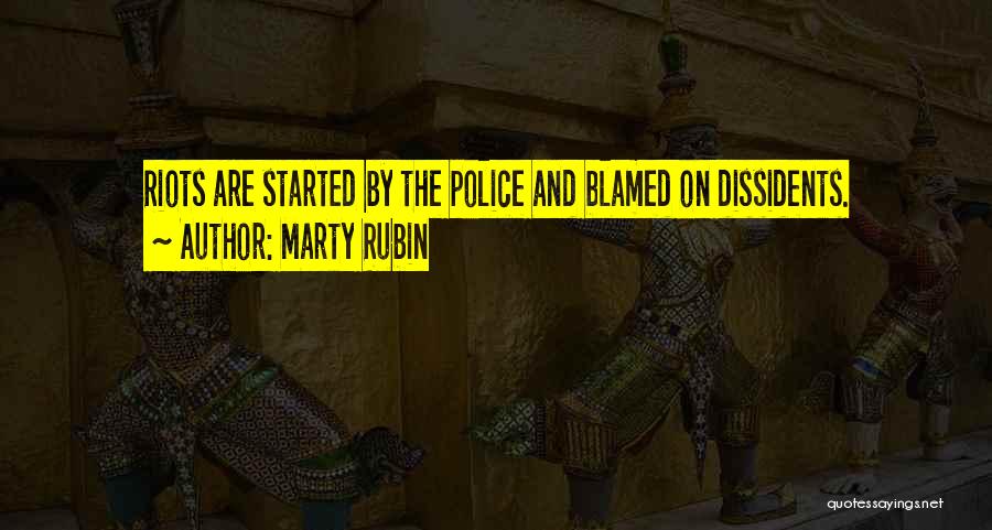Marty Rubin Quotes: Riots Are Started By The Police And Blamed On Dissidents.