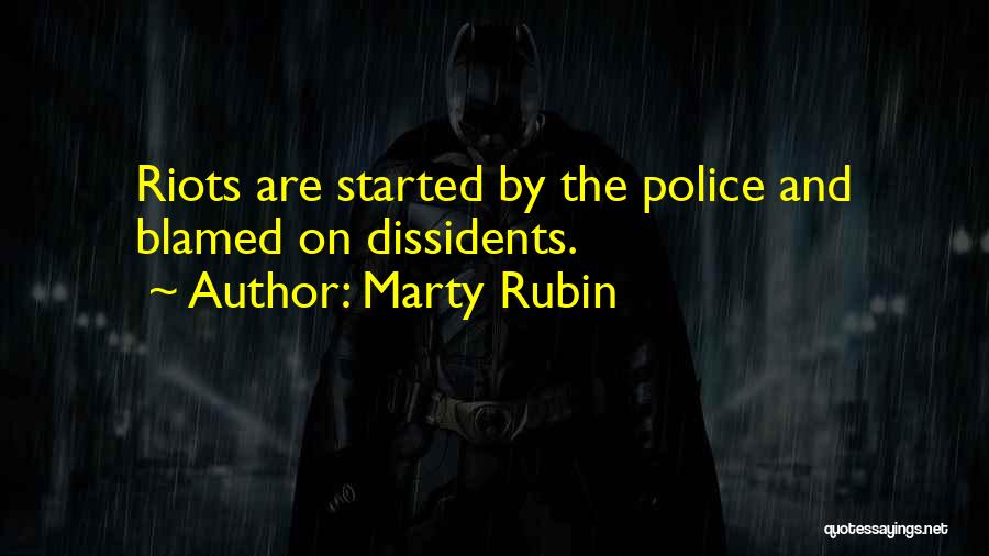 Marty Rubin Quotes: Riots Are Started By The Police And Blamed On Dissidents.