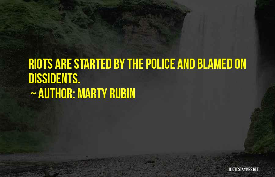 Marty Rubin Quotes: Riots Are Started By The Police And Blamed On Dissidents.