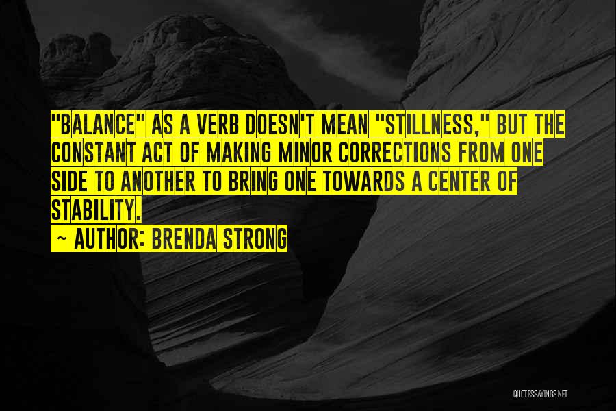 Brenda Strong Quotes: Balance As A Verb Doesn't Mean Stillness, But The Constant Act Of Making Minor Corrections From One Side To Another