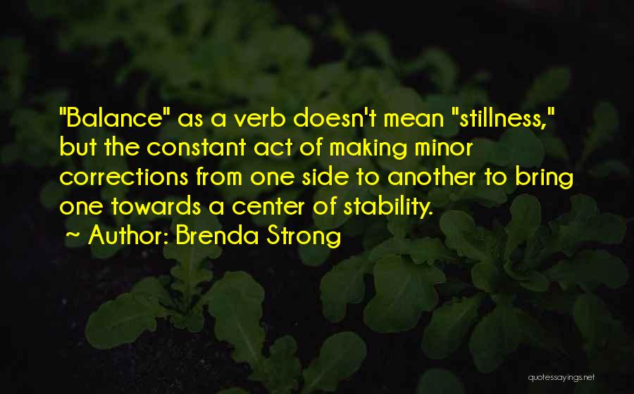 Brenda Strong Quotes: Balance As A Verb Doesn't Mean Stillness, But The Constant Act Of Making Minor Corrections From One Side To Another