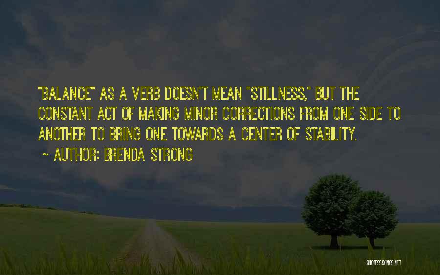 Brenda Strong Quotes: Balance As A Verb Doesn't Mean Stillness, But The Constant Act Of Making Minor Corrections From One Side To Another