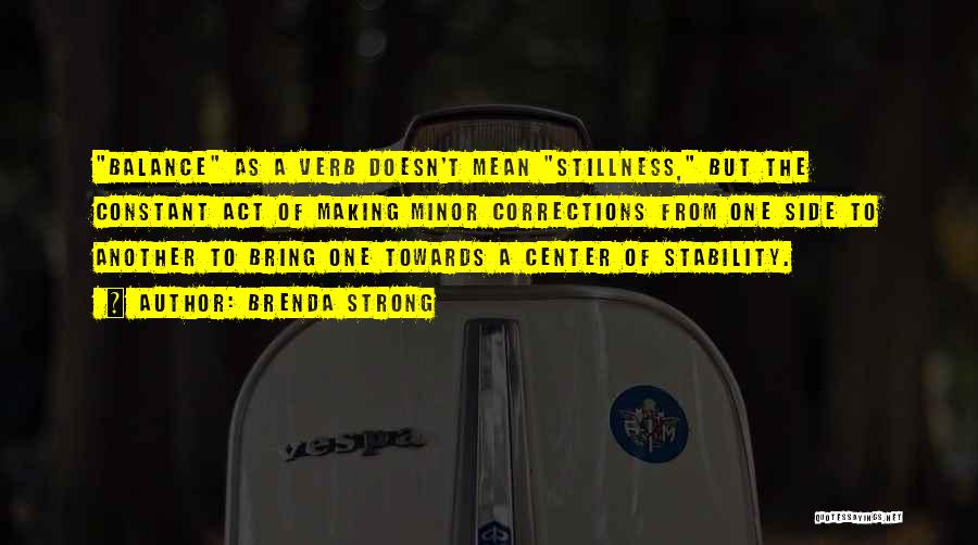 Brenda Strong Quotes: Balance As A Verb Doesn't Mean Stillness, But The Constant Act Of Making Minor Corrections From One Side To Another