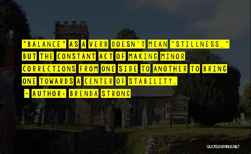 Brenda Strong Quotes: Balance As A Verb Doesn't Mean Stillness, But The Constant Act Of Making Minor Corrections From One Side To Another