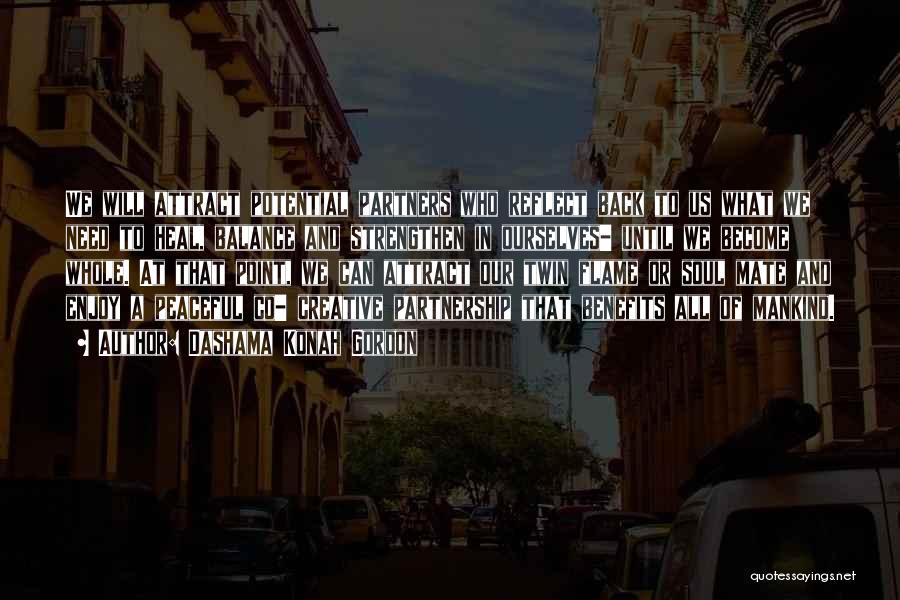 Dashama Konah Gordon Quotes: We Will Attract Potential Partners Who Reflect Back To Us What We Need To Heal, Balance And Strengthen In Ourselves-