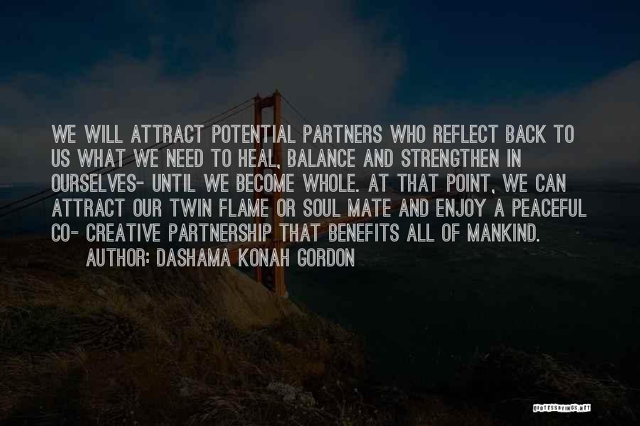 Dashama Konah Gordon Quotes: We Will Attract Potential Partners Who Reflect Back To Us What We Need To Heal, Balance And Strengthen In Ourselves-