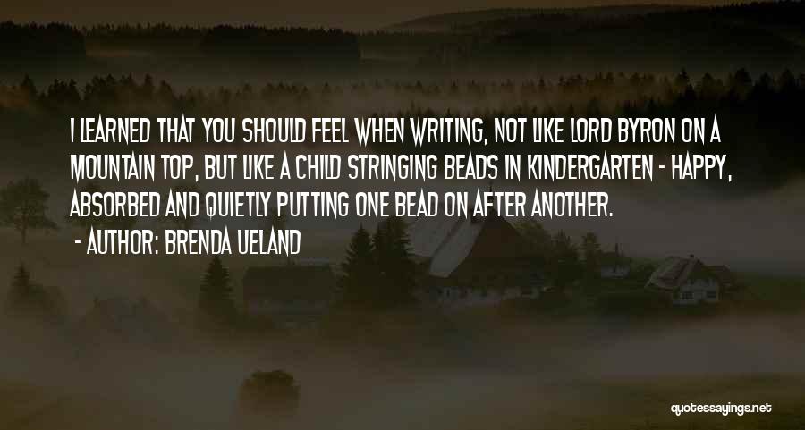 Brenda Ueland Quotes: I Learned That You Should Feel When Writing, Not Like Lord Byron On A Mountain Top, But Like A Child