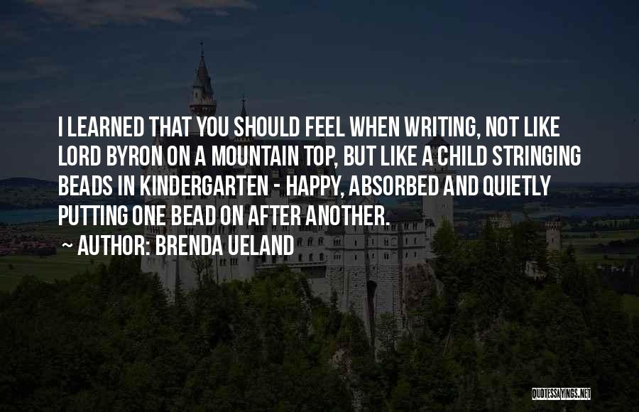 Brenda Ueland Quotes: I Learned That You Should Feel When Writing, Not Like Lord Byron On A Mountain Top, But Like A Child