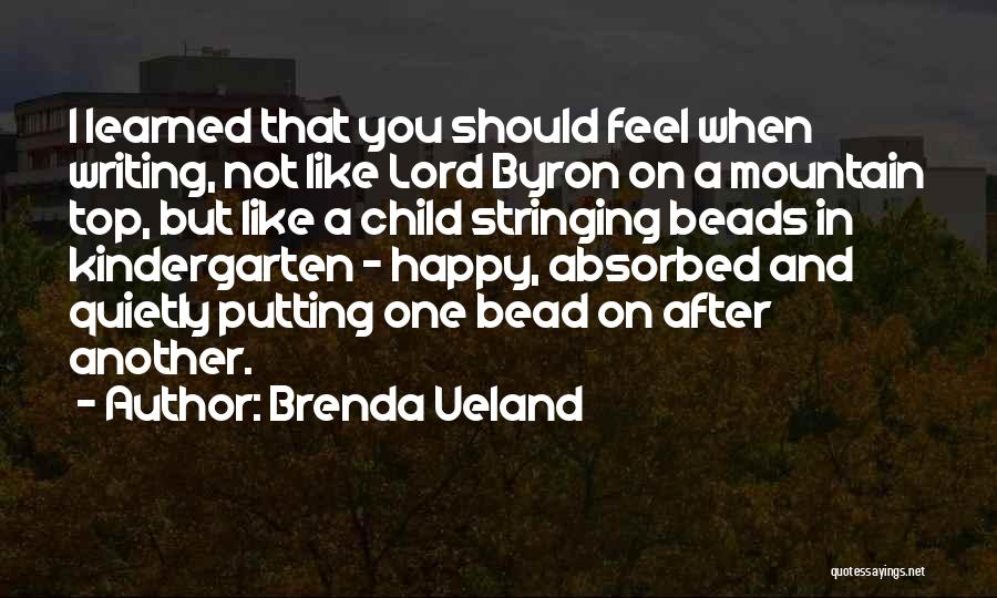 Brenda Ueland Quotes: I Learned That You Should Feel When Writing, Not Like Lord Byron On A Mountain Top, But Like A Child